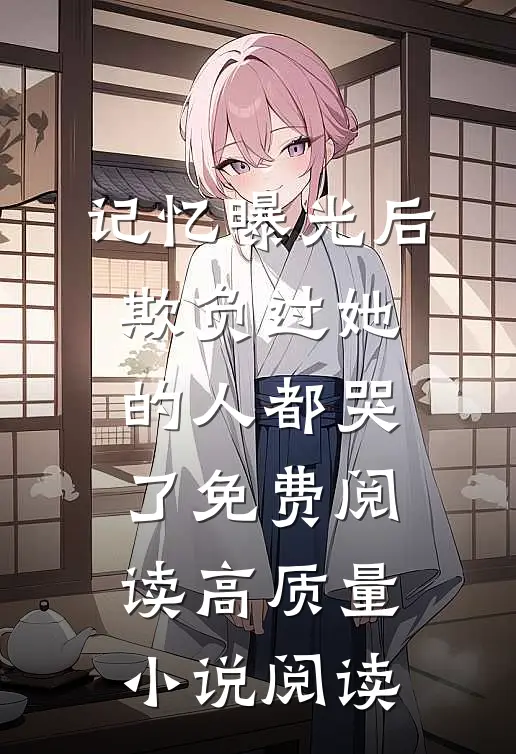 记忆曝光后,欺负过她的人都哭了免费阅读高质量小说阅读