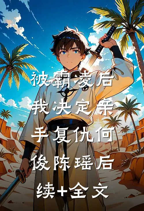 被霸凌后，我决定亲手复仇何俊陈瑶后续+全文