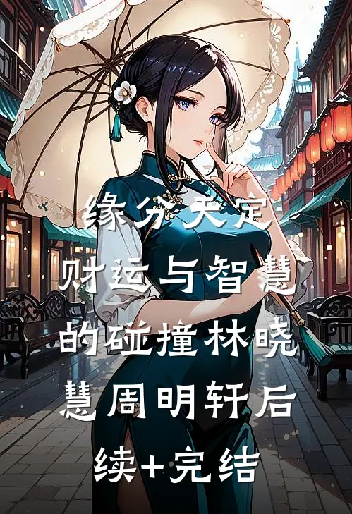 缘分天定：财运与智慧的碰撞林晓慧周明轩后续+完结