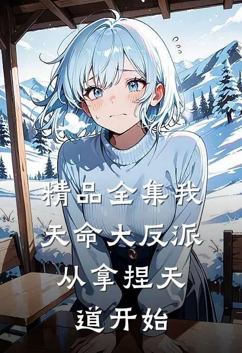 精品全集我，天命大反派，从拿捏天道开始