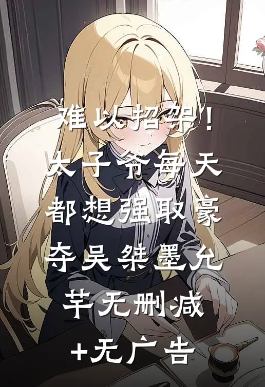 难以招架！太子爷每天都想强取豪夺吴桀墨允芊无删减+无广告