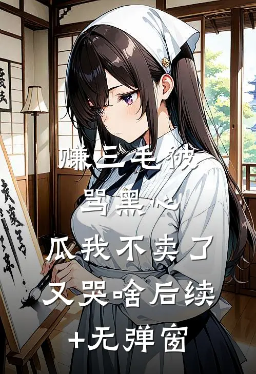 赚三毛被骂黑心，瓜我不卖了又哭啥后续+无弹窗