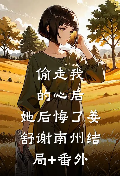 偷走我的心后，她后悔了姜舒谢南州结局+番外