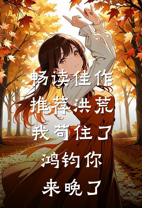 畅读佳作推荐洪荒：我苟住了，鸿钧你来晚了