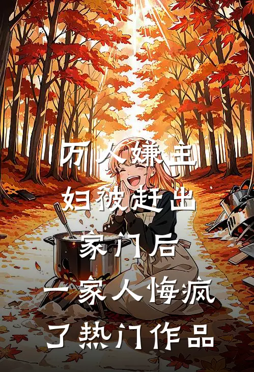 万人嫌主妇被赶出家门后，一家人悔疯了热门作品