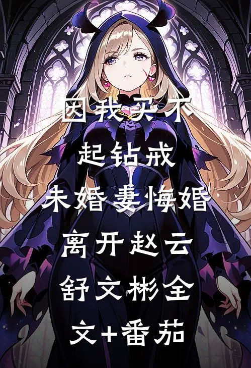 因我买不起钻戒，未婚妻悔婚离开赵云舒文彬全文+番茄