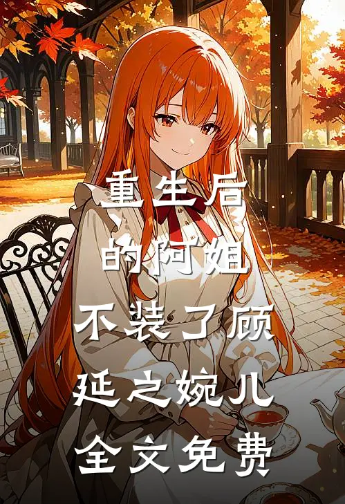 重生后的阿姐，不装了顾延之婉儿全文免费