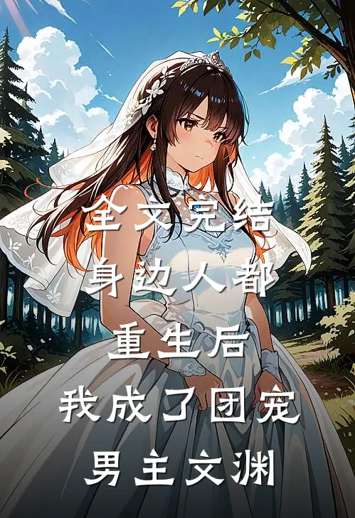 全文完结身边人都重生后,我成了团宠男主文渊