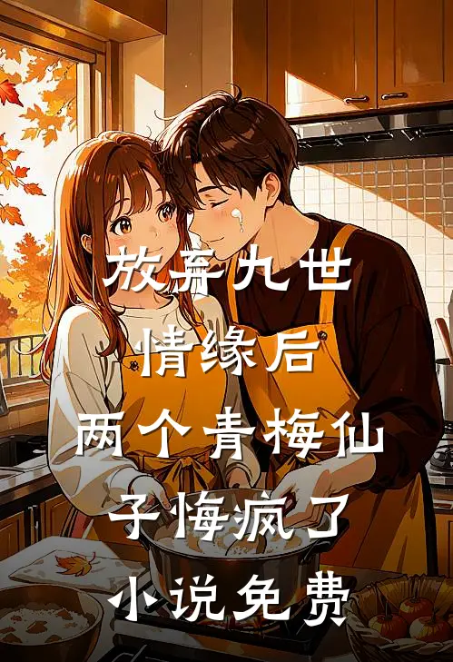 放弃九世情缘后，两个青梅仙子悔疯了小说免费