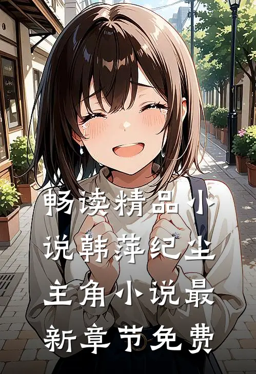 畅读精品小说韩萍纪尘主角小说最新章节免费