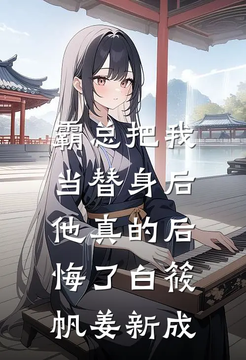 霸总把我当替身后，他真的后悔了白筱帆姜新成