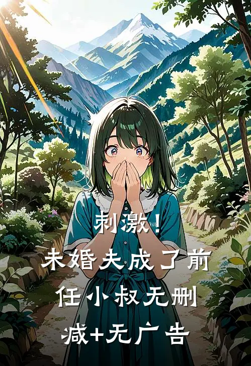 刺激！未婚夫成了前任小叔无删减+无广告