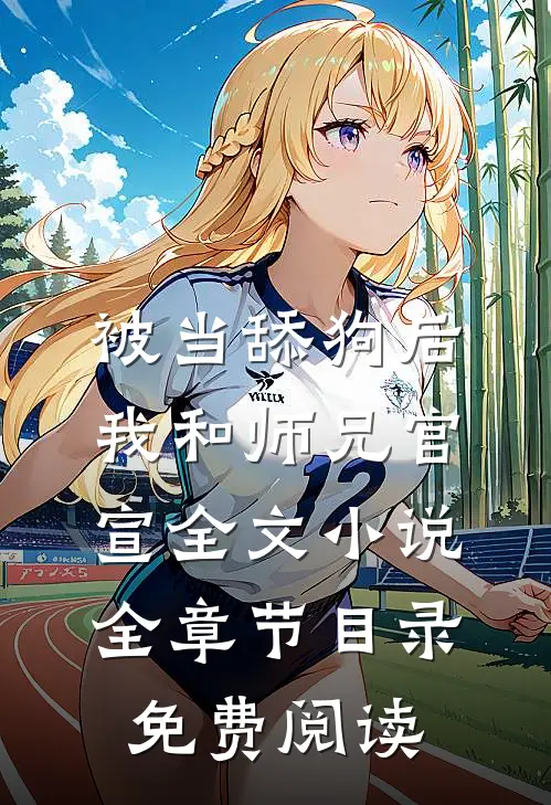 被当舔狗后，我和师兄官宣全文小说全章节目录免费阅读
