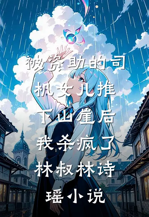 被资助的司机女儿推下山崖后，我杀疯了林叔林诗瑶小说