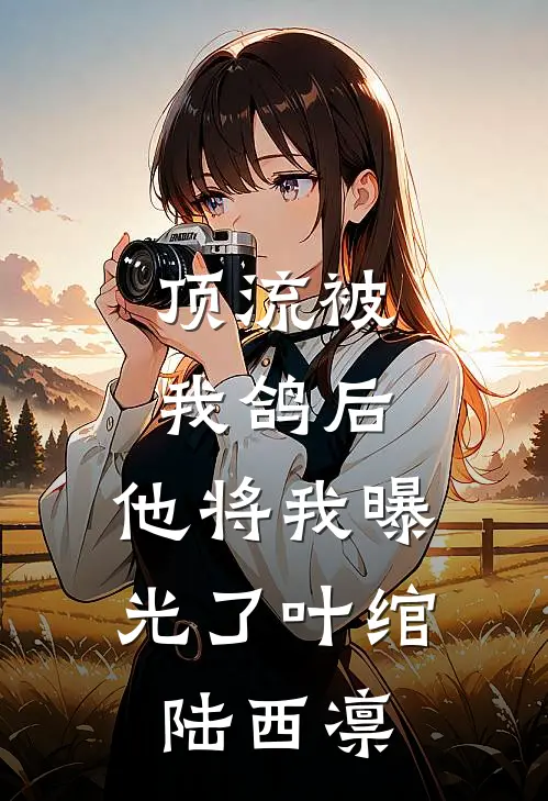 顶流被我鸽后，他将我曝光了叶绾陆西凛
