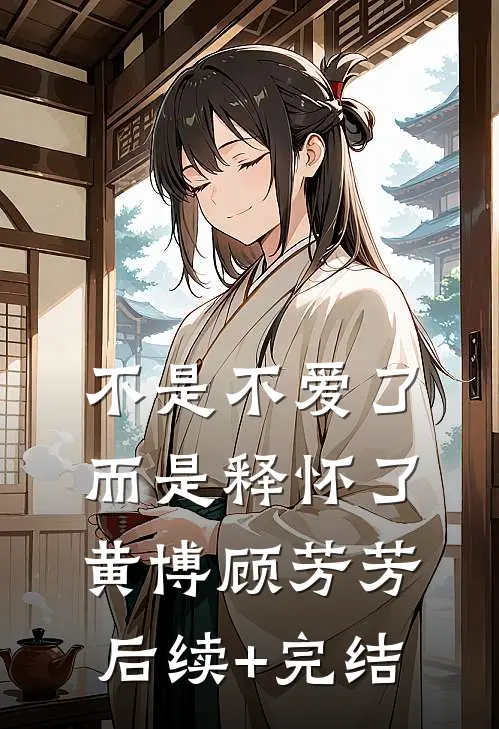 不是不爱了而是释怀了黄博顾芳芳后续+完结