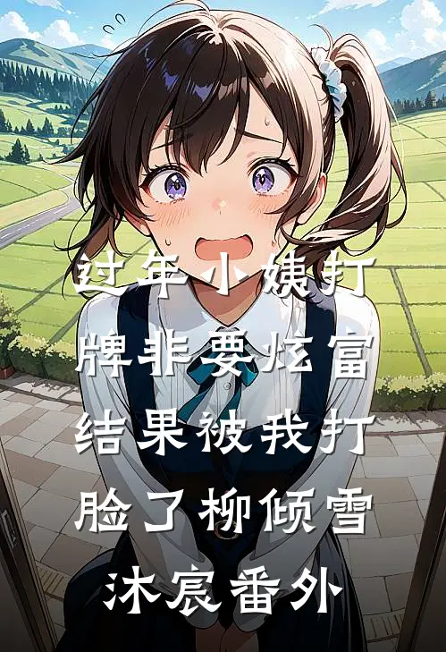过年小姨打牌非要炫富，结果被我打脸了柳倾雪沐宸番外