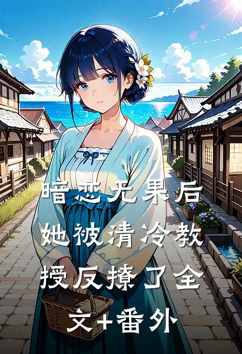 暗恋无果后，她被清冷教授反撩了全文+番外