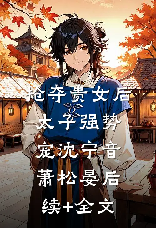 抢夺贵女后太子强势宠沈宁音萧松晏后续+全文