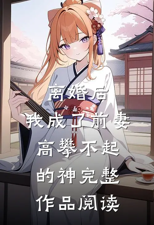 离婚后，我成了前妻高攀不起的神完整作品阅读