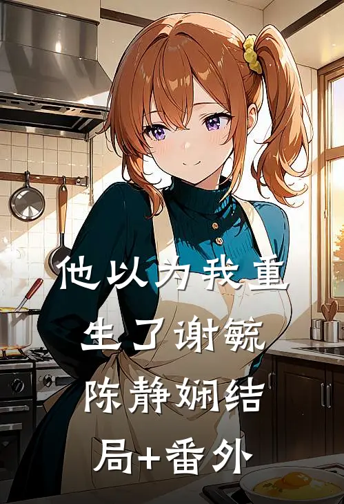 他以为我重生了谢毓陈静娴结局+番外