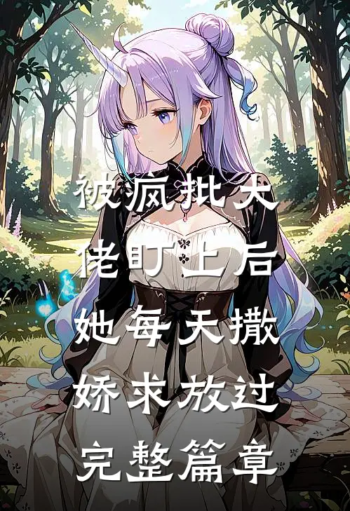 被疯批大佬盯上后，她每天撒娇求放过完整篇章