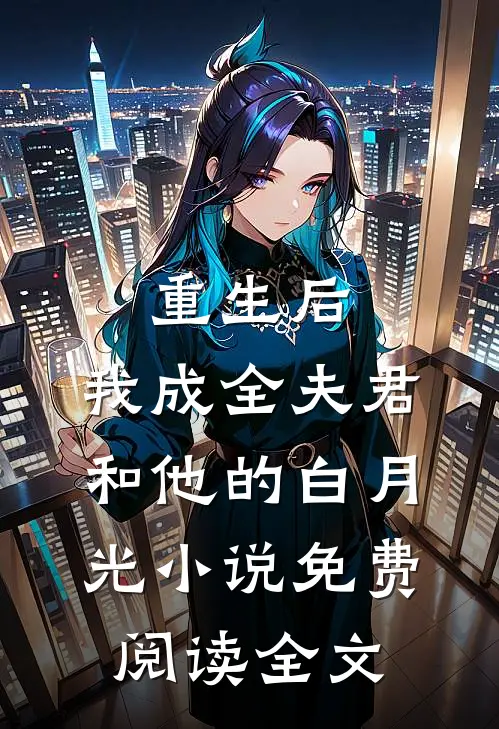 重生后，我成全夫君和他的白月光小说免费阅读全文
