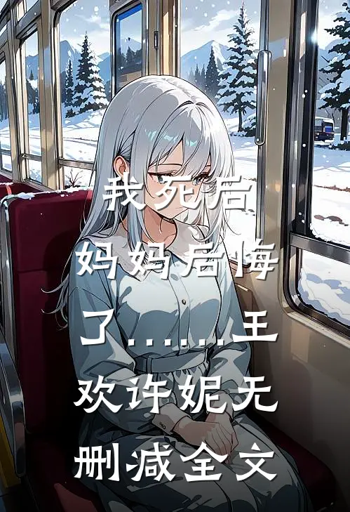 我死后，妈妈后悔了……王欢许妮无删减全文