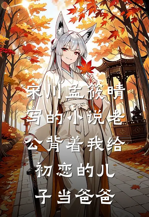 宋川孟筱晴写的小说老公背着我给初恋的儿子当爸爸