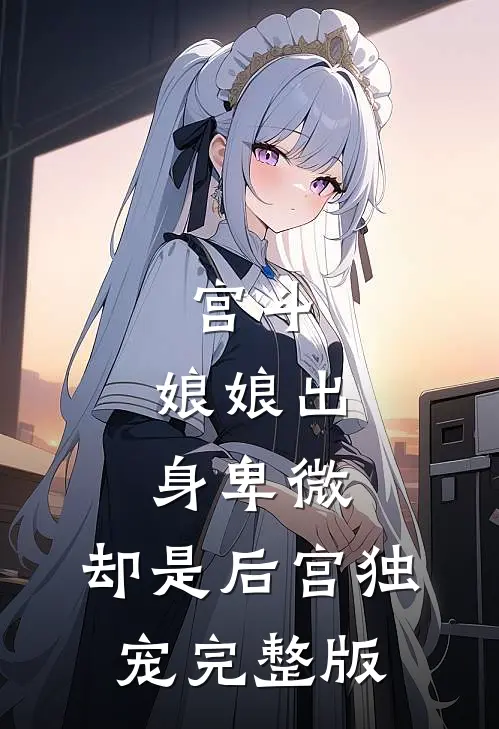 宫斗娘娘出身卑微,却是后宫独宠完整版