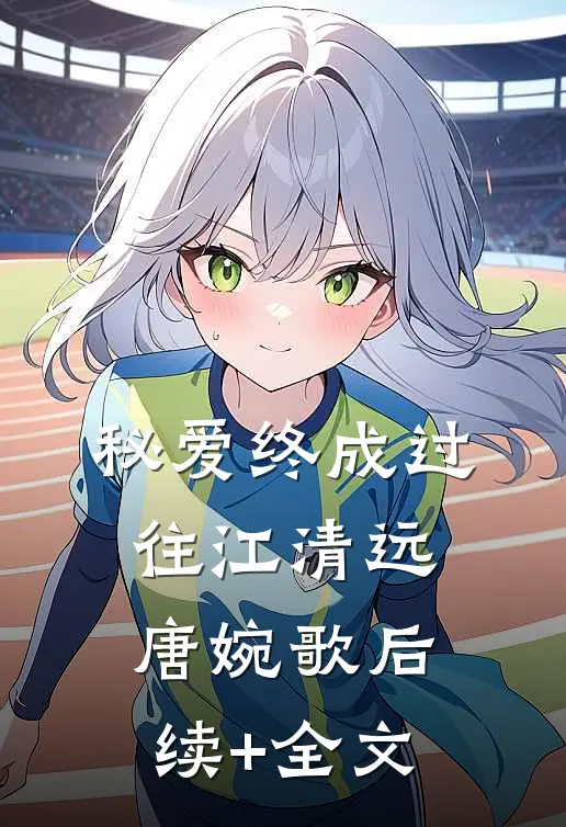 秘爱终成过往江清远唐婉歌后续+全文
