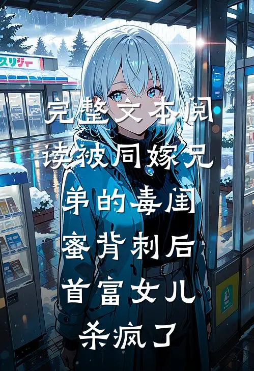 完整文本阅读被同嫁兄弟的毒闺蜜背刺后，首富女儿杀疯了