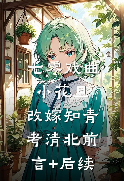 七零戏曲小花旦，改嫁知青考清北前言+后续