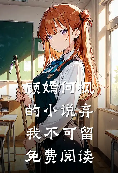 顾嫣何枫的小说弃我不可留免费阅读