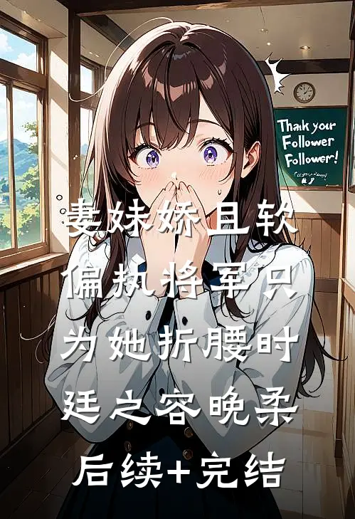 妻妹娇且软，偏执将军只为她折腰时廷之容晚柔后续+完结