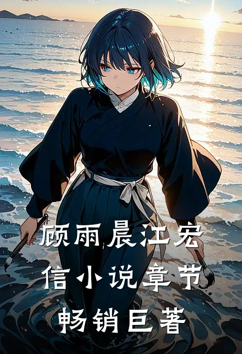 顾雨晨江宏信小说章节畅销巨著