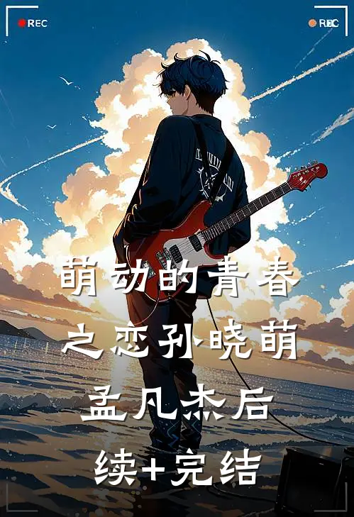 萌动的青春之恋孙晓萌孟凡杰后续+完结