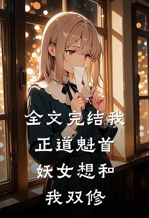 全文完结我,正道魁首,妖女想和我双修