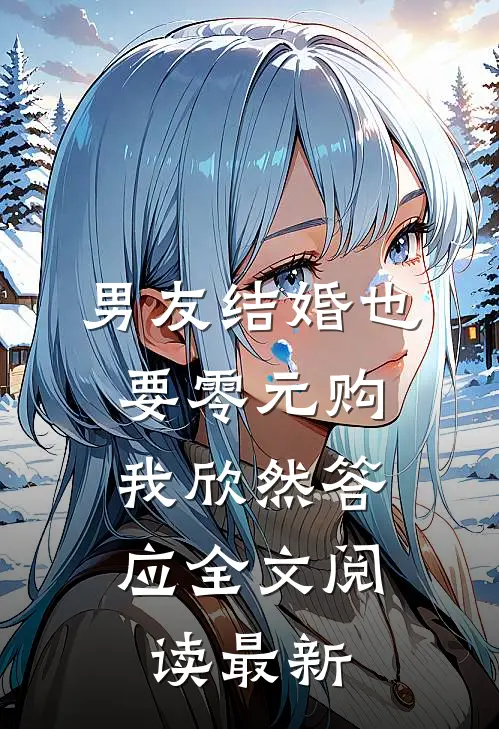 男友结婚也要零元购，我欣然答应全文阅读最新