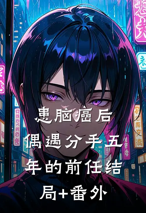 患脑癌后，偶遇分手五年的前任结局+番外