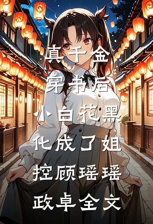 真千金穿书后，小白花黑化成了姐控顾瑶瑶政卓全文