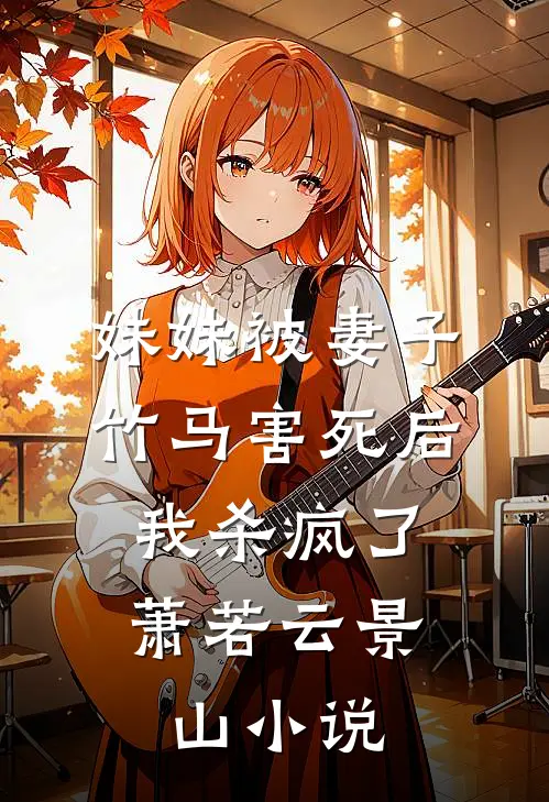 妹妹被妻子竹马害死后，我杀疯了萧若云景山小说