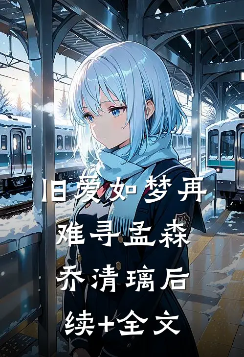 旧爱如梦再难寻孟森乔清璃后续+全文