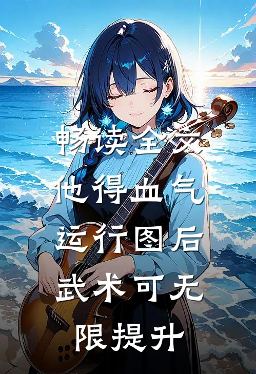 畅读全文他得血气运行图后，武术可无限提升