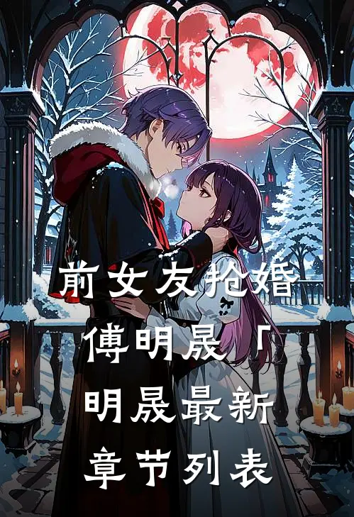前女友抢婚傅明晟「明晟最新章节列表