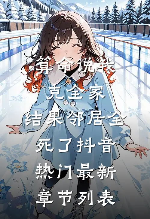 算命说我克全家，结果邻居全死了抖音热门最新章节列表