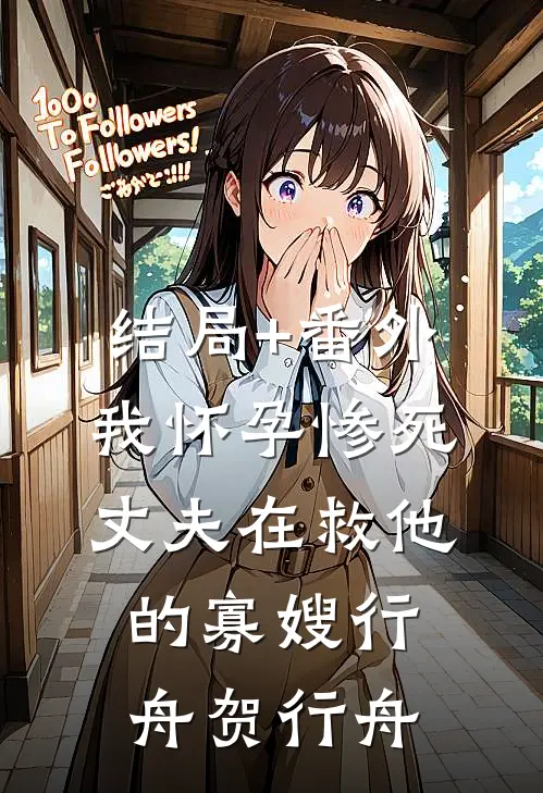 结局+番外我怀孕惨死，丈夫在救他的寡嫂行舟贺行舟