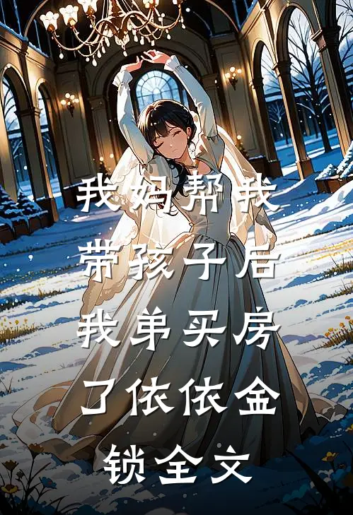 我妈帮我带孩子后，我弟买房了依依金锁全文