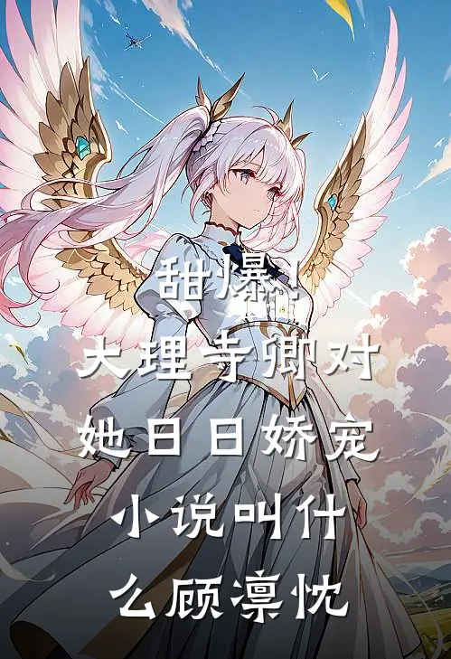 甜爆！大理寺卿对她日日娇宠小说叫什么顾凛忱