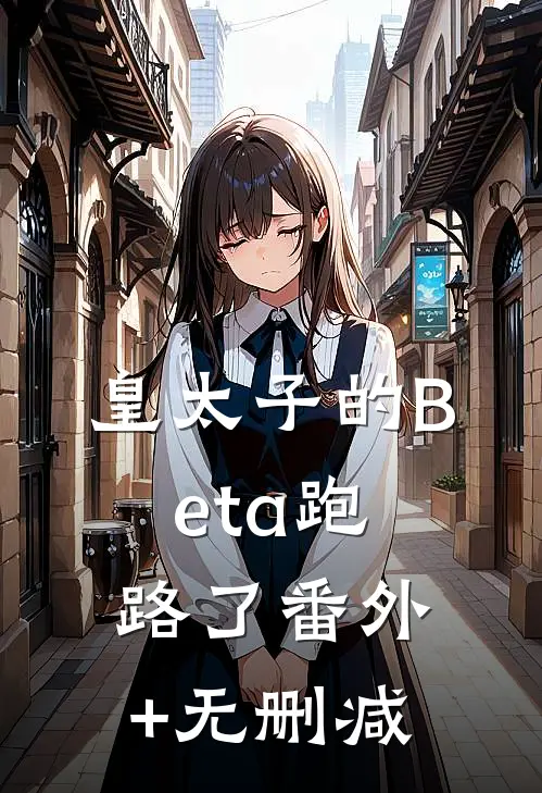 皇太子的Beta跑路了番外+无删减